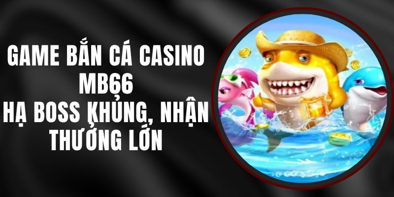 Game Bắn Cá Casino MB66 - Hạ Boss Khủng, Nhận Thưởng Lớn