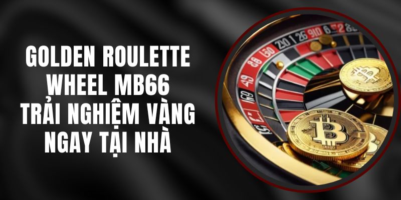 Golden Roulette Wheel MB66 – Trải Nghiệm Vàng Ngay Tại Nhà