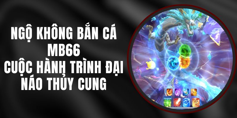 Ngộ Không Bắn Cá MB66 - Cuộc Hành Trình Đại Náo Thủy Cung